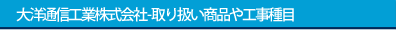 大洋通信工業株式会社 -取り扱い商品や工事種目